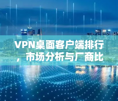 VPN桌面客户端排行，市场分析与厂商比较