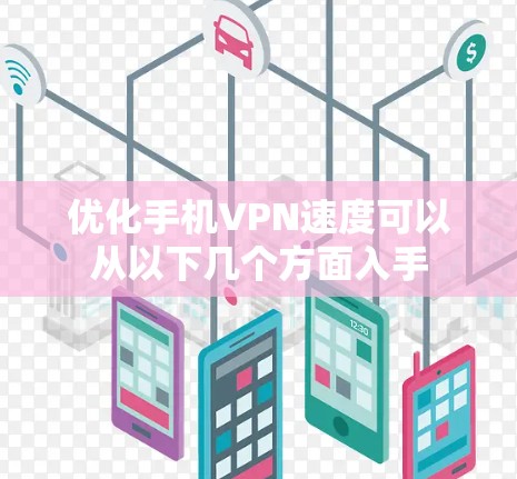 优化手机VPN速度可以从以下几个方面入手