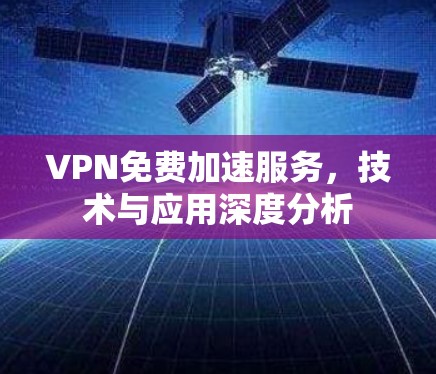 VPN免费加速服务，技术与应用深度分析