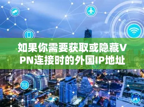 如果你需要获取或隐藏VPN连接时的外国IP地址，可以使用以下方法和工具