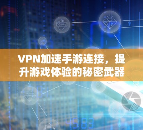 VPN加速手游连接，提升游戏体验的秘密武器