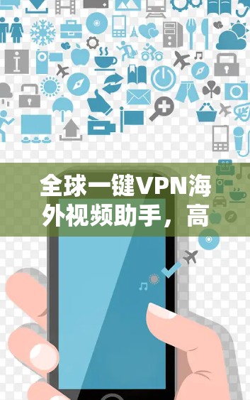全球一键VPN海外视频助手，高速稳定高清流畅