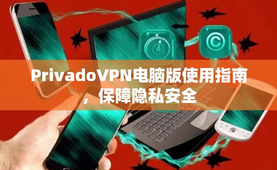 PrivadoVPN电脑版使用指南，保障隐私安全