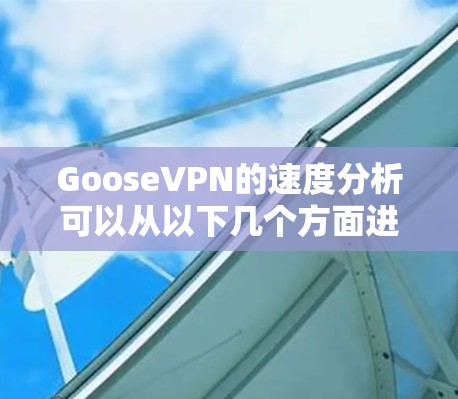 GooseVPN的速度分析可以从以下几个方面进行评估