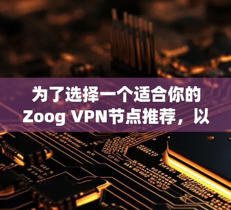 为了选择一个适合你的Zoog VPN节点推荐，以下是一些关键点和建议
