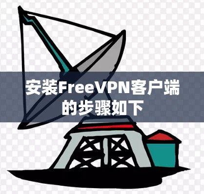 安装FreeVPN客户端的步骤如下