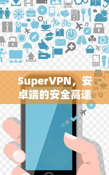 SuperVPN，安卓端的安全高速连接解决方案