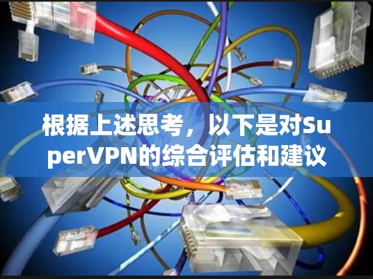 根据上述思考，以下是对SuperVPN的综合评估和建议