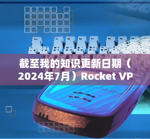 截至我的知识更新日期（2024年7月）Rocket VPN的最新版本信息如下