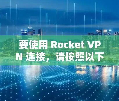 要使用 Rocket VPN 连接，请按照以下步骤操作
