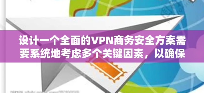 设计一个全面的VPN商务安全方案需要系统地考虑多个关键因素，以确保公司网络的安全性和员工的数据安全。以下是一个分步骤的安全方案