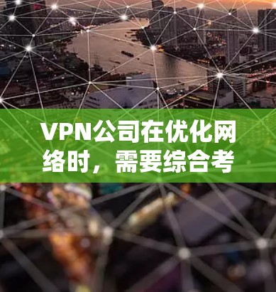 VPN公司在优化网络时，需要综合考虑多个方面，以确保高性能和安全性。以下是优化VPN网络的主要步骤和考虑因素
