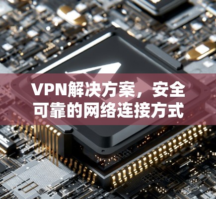 VPN解决方案，安全可靠的网络连接方式