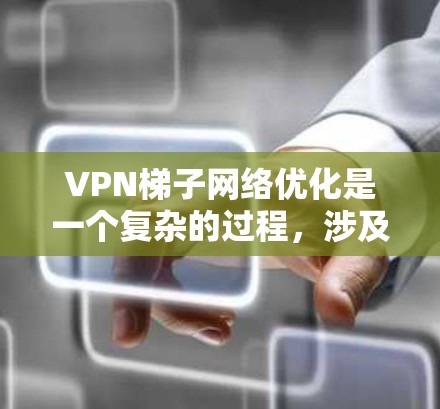 VPN梯子网络优化是一个复杂的过程，涉及多个方面的考量。以下是对VPN梯子网络优化的详细分析和建议
