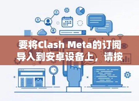要将Clash Meta的订阅导入到安卓设备上，请按照以下步骤操作