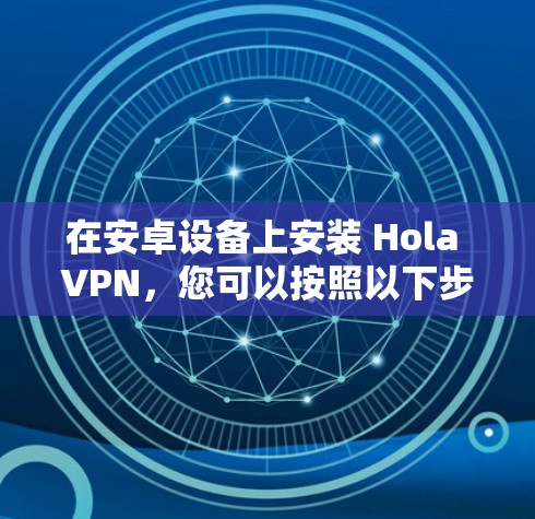 在安卓设备上安装 Hola VPN，您可以按照以下步骤操作