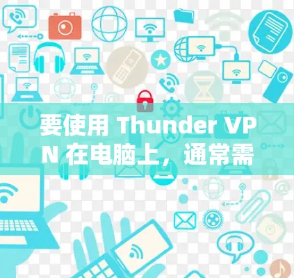 要使用 Thunder VPN 在电脑上，通常需要下载对应的软件或配置。以下是使用 Thunder VPN 在电脑上的常见步骤