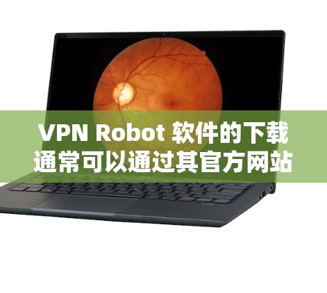 VPN Robot 软件的下载通常可以通过其官方网站或相关应用商店进行。为了确保您下载的是安全和可靠的版本，建议直接访问官方网站或通过官方渠道获取。以下是一些常见的步骤和注意事项