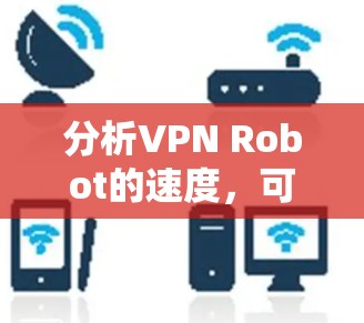 分析VPN Robot的速度，可以从以下几个方面进行